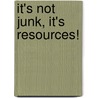 It's Not Junk, It's Resources! by Tina Houser