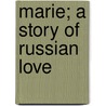 Marie; A Story Of Russian Love by Marie H. de Zielinska