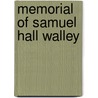 Memorial Of Samuel Hall Walley by Samuel Hall Walley