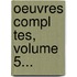 Oeuvres Compl Tes, Volume 5...