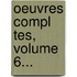Oeuvres Compl Tes, Volume 6...