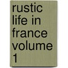 Rustic Life in France Volume 1 by Andre Theuriet