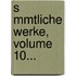 S Mmtliche Werke, Volume 10...