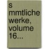 S Mmtliche Werke, Volume 16...