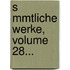 S Mmtliche Werke, Volume 28...