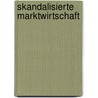 Skandalisierte Marktwirtschaft by Hans M. Esser