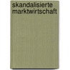 Skandalisierte Marktwirtschaft door Hans M. Esser