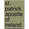 St. Patrick Apostle of Ireland by James Henthorn Todd