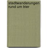 StadtWanderungen rund um Trier door Karl-Josef Prüm