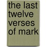 The Last Twelve Verses of Mark door Dean John William Burgon