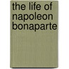 The Life Of Napoleon Bonaparte door P. C Headley