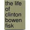 The Life of Clinton Bowen Fisk door Hopkins Alphonso A. (Alphons 1843-1918