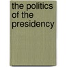 The Politics Of The Presidency by John Anthony Maltese
