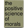 The Positive Science of Morals door Pierre Laffitte