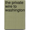 The Private Wire To Washington by Harold Macgrath