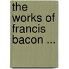 The Works Of Francis Bacon ... door William Rawley