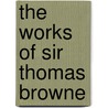 The Works Of Sir Thomas Browne by Thomas Browne