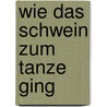 Wie das Schwein zum Tanze ging door Michael Köhlmeier