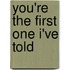You'Re the First One I'Ve Told
