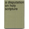 A Disputation On Holy Scripture door William Whitaker