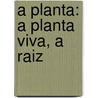 A Planta: A Planta Viva, a Raiz door Food and Agriculture Organization of the