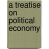 A Treatise on Political Economy door Antoine Louis Claudestutt De Tracy