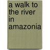 A Walk to the River in Amazonia door Carla D. Stang