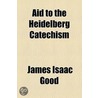 Aid to the Heidelberg Catechism door James Isaac Good