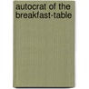 Autocrat Of The Breakfast-Table by Oliver Wendell Holmes