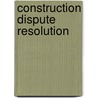 Construction Dispute Resolution door Multiple Authors