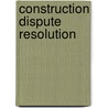 Construction Dispute Resolution door Multiple Authors