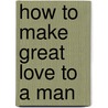 How to Make Great Love to a Man door Anne J. Hooper