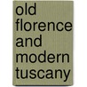 Old Florence And Modern Tuscany door Janet Ross