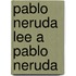 Pablo Neruda Lee A Pablo Neruda