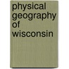 Physical Geography Of Wisconsin by L. Martin
