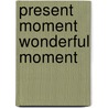 Present Moment Wonderful Moment door Thich Nhat Hanh