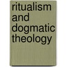 Ritualism And Dogmatic Theology by Thomas Henry Speakman