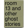 Room 13 And Other Ghost Stories door M R. James