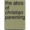 The Abcs Of Christian Parenting by Robert G. Bruce