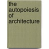 The Autopoiesis of Architecture door Patrik S. Schumacher