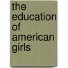 The Education Of American Girls door Anna Callender Brackett