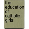 The Education of Catholic Girls door Janet Erskine Rscj Stuart