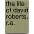 The Life Of David Roberts, R.A.