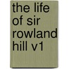 The Life of Sir Rowland Hill V1 door Rowland Hill