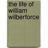 The Life of William Wilberforce door Samuel Wilberforce