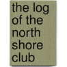 The Log Of The North Shore Club by Kirkland Barker Alexander