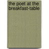 The Poet at the Breakfast-Table by Wendell Oliver Holmes
