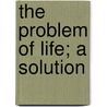 The Problem of Life; a Solution door Broad Fitz Gerald