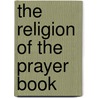The Religion Of The Prayer Book door Joseph Gayle Hurd Barry