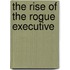 The Rise of the Rogue Executive